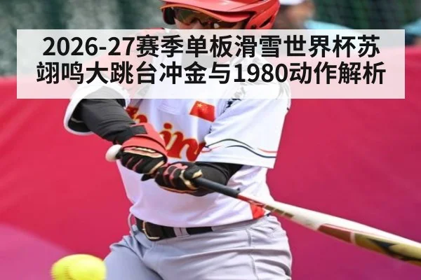 2026-27赛季单板滑雪世界杯苏翊鸣大跳台冲金与1980动作解析